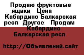 Продаю фруктовые ящики › Цена ­ 100 - Кабардино-Балкарская респ. Другое » Продам   . Кабардино-Балкарская респ.